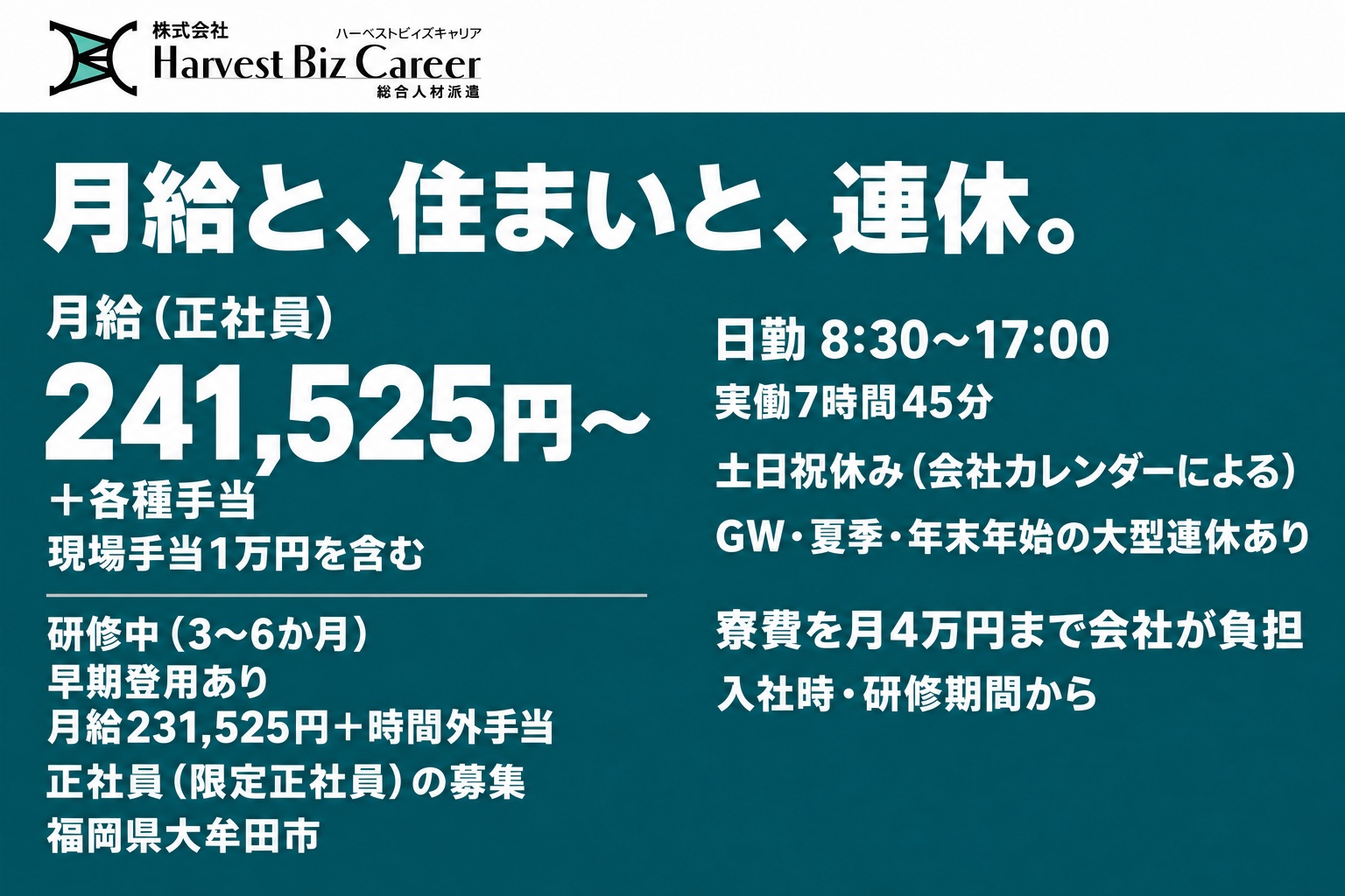 月給（正社員）241,525円〜＋各種手当（現場手当1万円を含む）。研修中（3〜6か月、早期登用あり）は月給231,525円＋時間外手当。日勤8:30〜17:00、実働7時間45分。土日祝休み（会社カレンダーによる）、GW・夏季・年末年始の大型連休あり。寮費を月4万円まで会社が負担（入社時・研修期間から）。福岡県大牟田市
